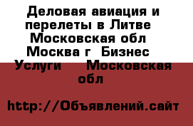 Деловая авиация и перелеты в Литве - Московская обл., Москва г. Бизнес » Услуги   . Московская обл.